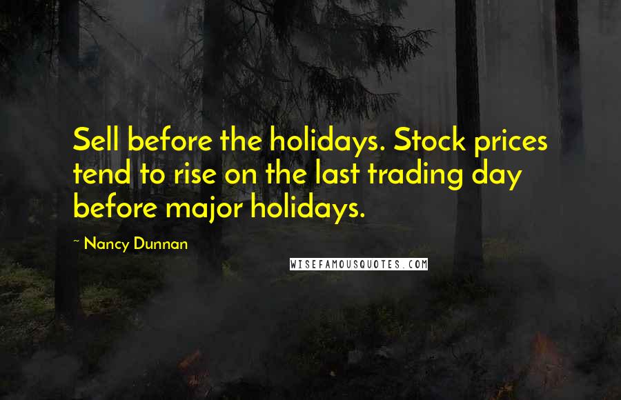 Nancy Dunnan Quotes: Sell before the holidays. Stock prices tend to rise on the last trading day before major holidays.