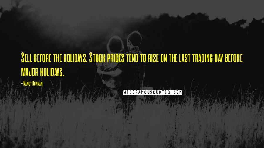 Nancy Dunnan Quotes: Sell before the holidays. Stock prices tend to rise on the last trading day before major holidays.