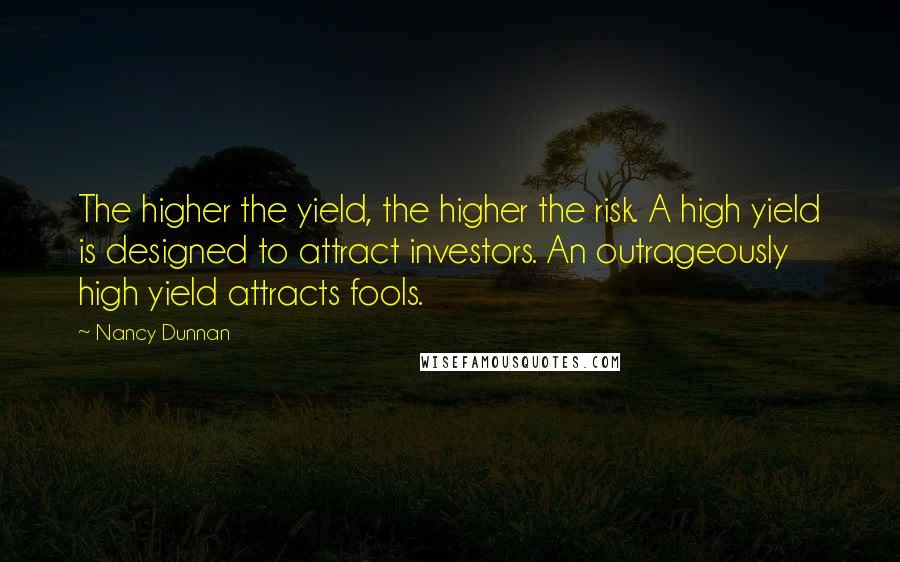Nancy Dunnan Quotes: The higher the yield, the higher the risk. A high yield is designed to attract investors. An outrageously high yield attracts fools.