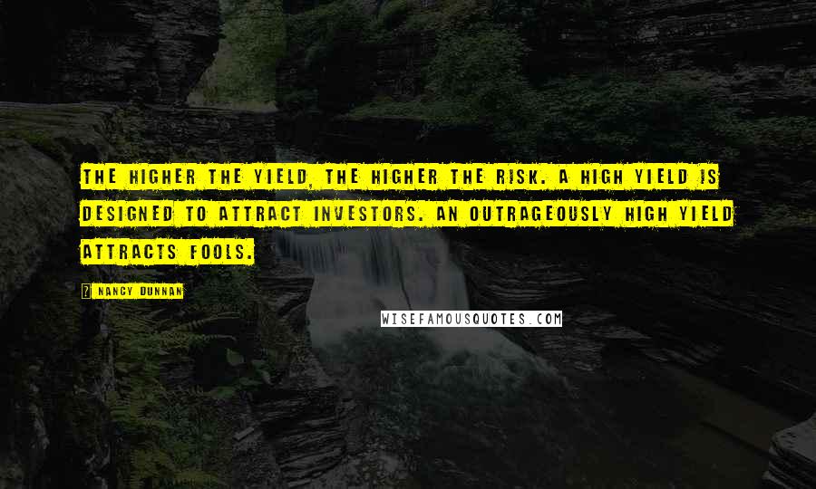 Nancy Dunnan Quotes: The higher the yield, the higher the risk. A high yield is designed to attract investors. An outrageously high yield attracts fools.