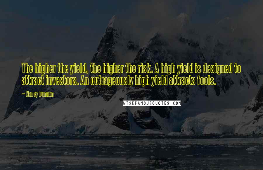 Nancy Dunnan Quotes: The higher the yield, the higher the risk. A high yield is designed to attract investors. An outrageously high yield attracts fools.