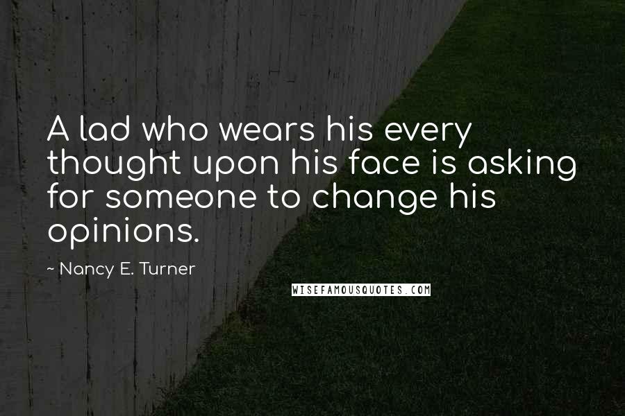 Nancy E. Turner Quotes: A lad who wears his every thought upon his face is asking for someone to change his opinions.