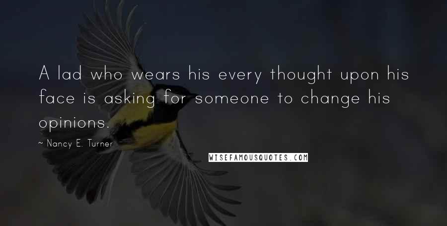 Nancy E. Turner Quotes: A lad who wears his every thought upon his face is asking for someone to change his opinions.