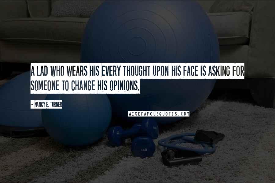 Nancy E. Turner Quotes: A lad who wears his every thought upon his face is asking for someone to change his opinions.