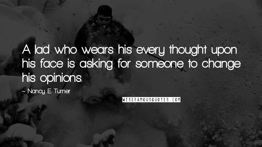 Nancy E. Turner Quotes: A lad who wears his every thought upon his face is asking for someone to change his opinions.