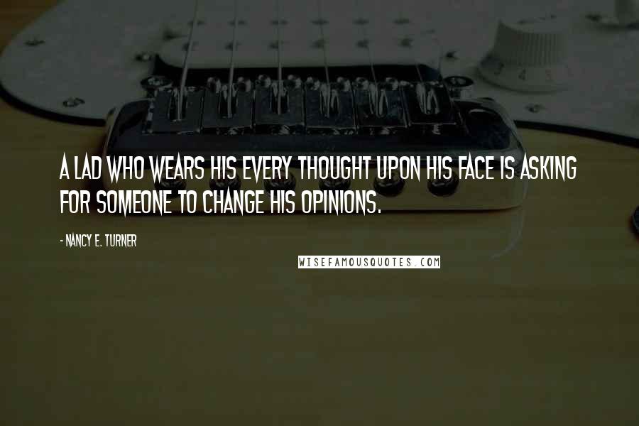 Nancy E. Turner Quotes: A lad who wears his every thought upon his face is asking for someone to change his opinions.