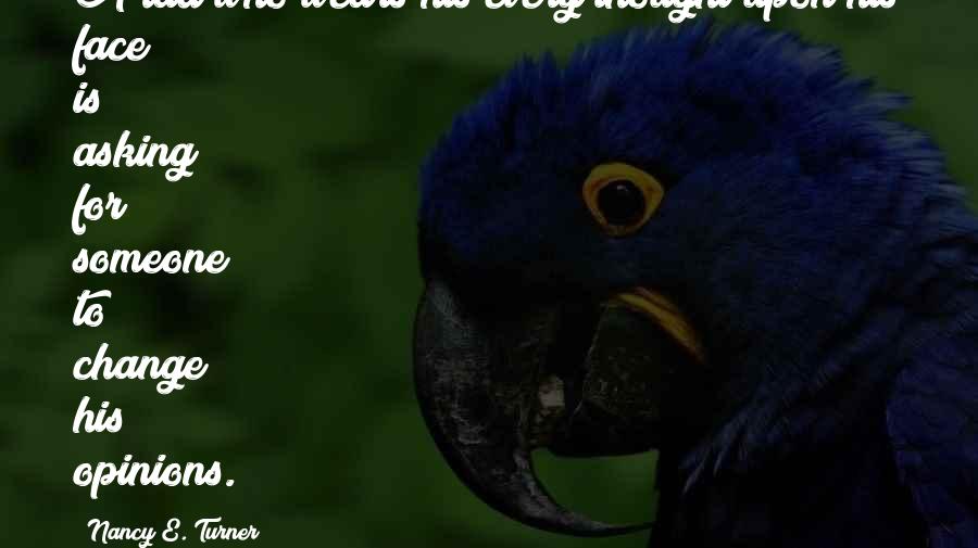 Nancy E. Turner Quotes: A lad who wears his every thought upon his face is asking for someone to change his opinions.