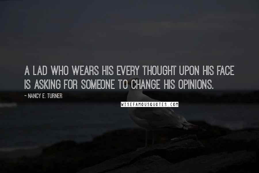 Nancy E. Turner Quotes: A lad who wears his every thought upon his face is asking for someone to change his opinions.