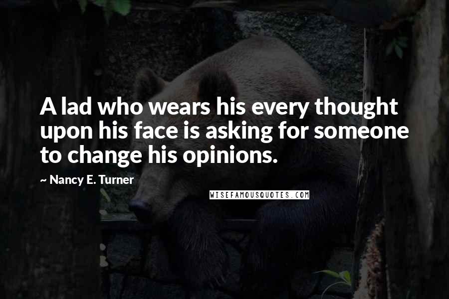 Nancy E. Turner Quotes: A lad who wears his every thought upon his face is asking for someone to change his opinions.