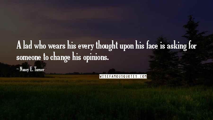 Nancy E. Turner Quotes: A lad who wears his every thought upon his face is asking for someone to change his opinions.