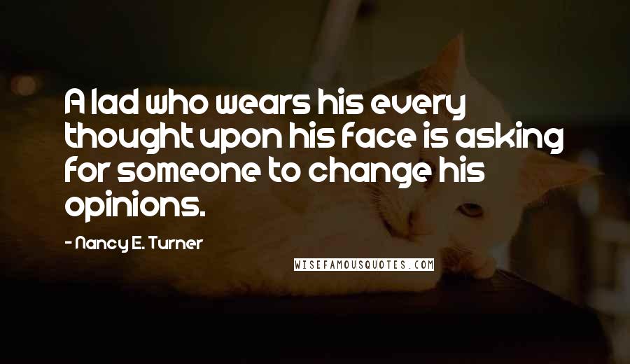 Nancy E. Turner Quotes: A lad who wears his every thought upon his face is asking for someone to change his opinions.