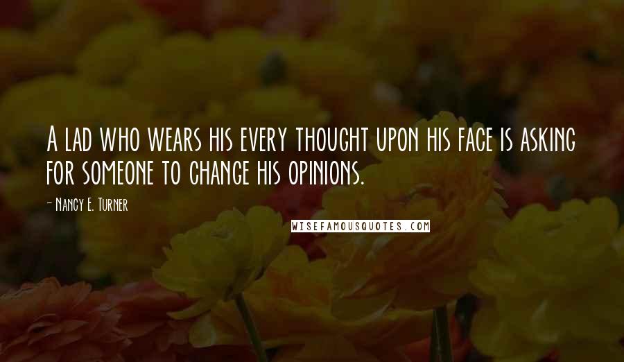 Nancy E. Turner Quotes: A lad who wears his every thought upon his face is asking for someone to change his opinions.