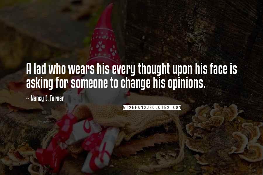 Nancy E. Turner Quotes: A lad who wears his every thought upon his face is asking for someone to change his opinions.