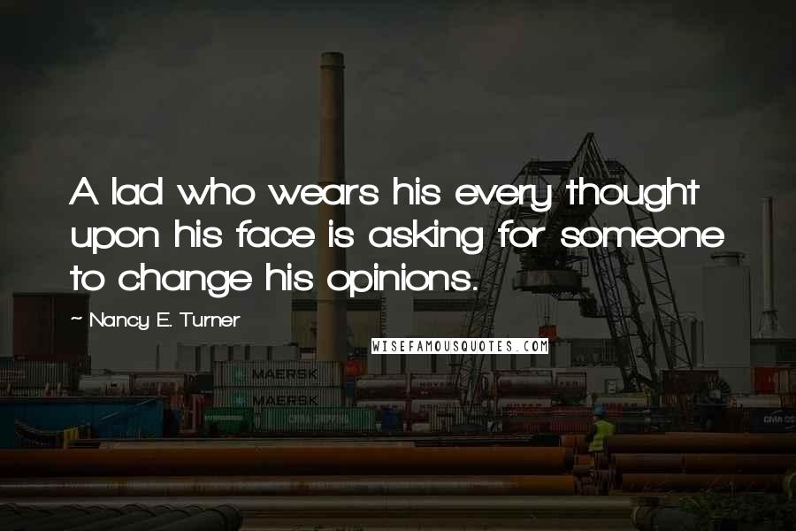 Nancy E. Turner Quotes: A lad who wears his every thought upon his face is asking for someone to change his opinions.