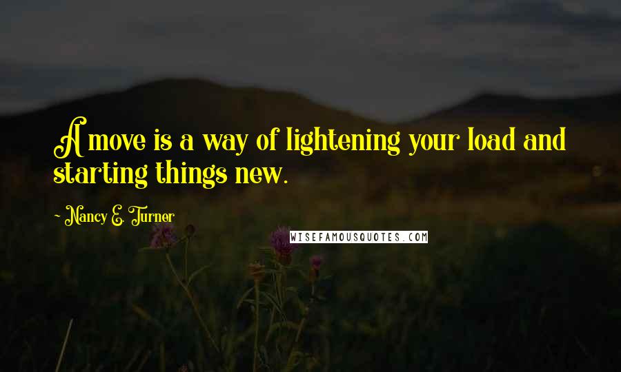 Nancy E. Turner Quotes: A move is a way of lightening your load and starting things new.