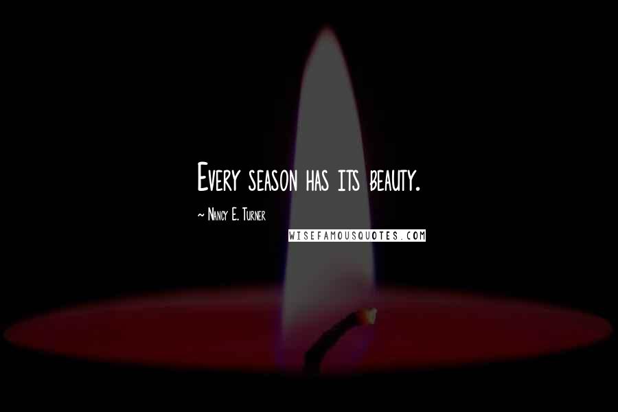 Nancy E. Turner Quotes: Every season has its beauty.