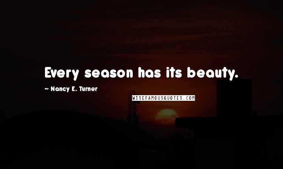 Nancy E. Turner Quotes: Every season has its beauty.