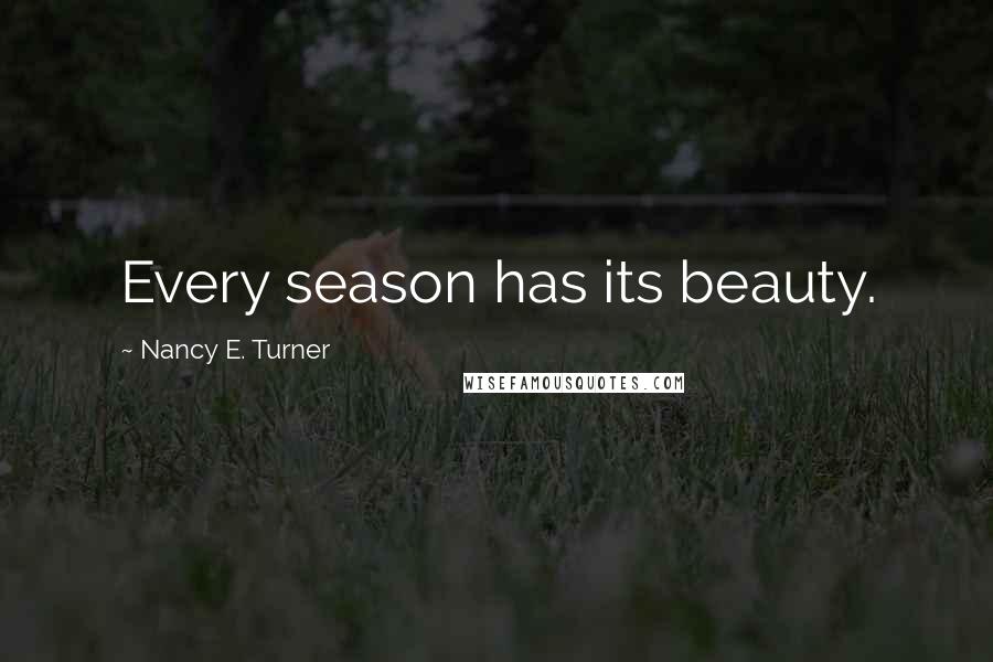Nancy E. Turner Quotes: Every season has its beauty.