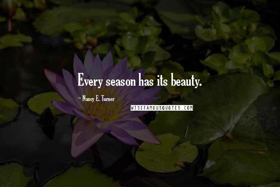 Nancy E. Turner Quotes: Every season has its beauty.