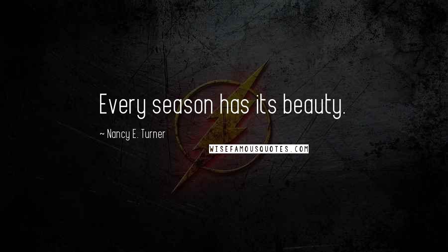 Nancy E. Turner Quotes: Every season has its beauty.