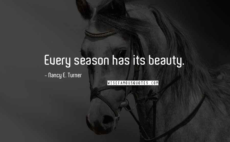 Nancy E. Turner Quotes: Every season has its beauty.