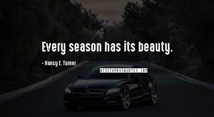 Nancy E. Turner Quotes: Every season has its beauty.