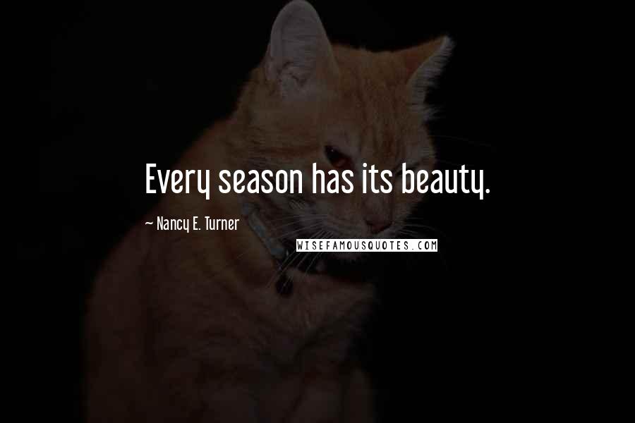 Nancy E. Turner Quotes: Every season has its beauty.