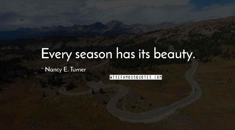 Nancy E. Turner Quotes: Every season has its beauty.
