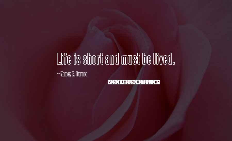 Nancy E. Turner Quotes: Life is short and must be lived.