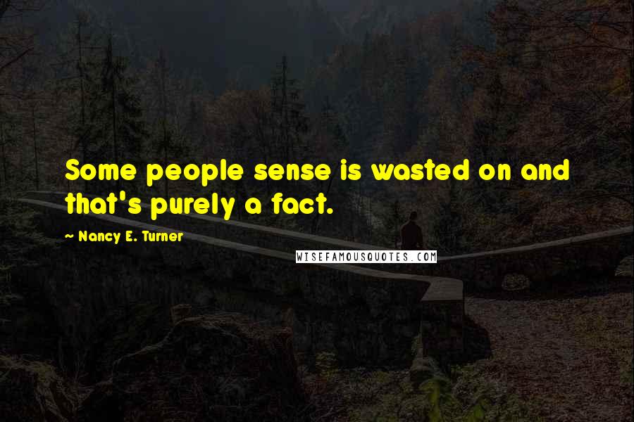 Nancy E. Turner Quotes: Some people sense is wasted on and that's purely a fact.