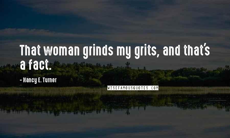 Nancy E. Turner Quotes: That woman grinds my grits, and that's a fact.