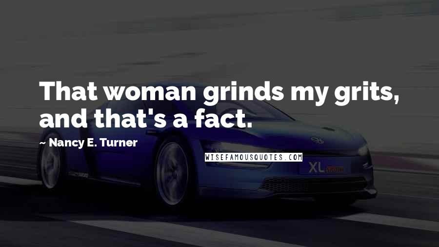 Nancy E. Turner Quotes: That woman grinds my grits, and that's a fact.