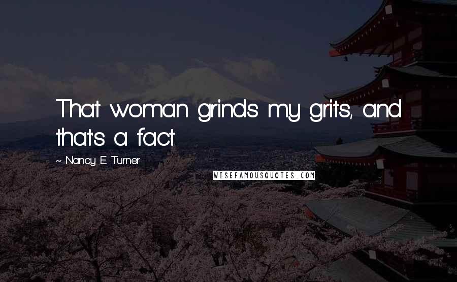 Nancy E. Turner Quotes: That woman grinds my grits, and that's a fact.