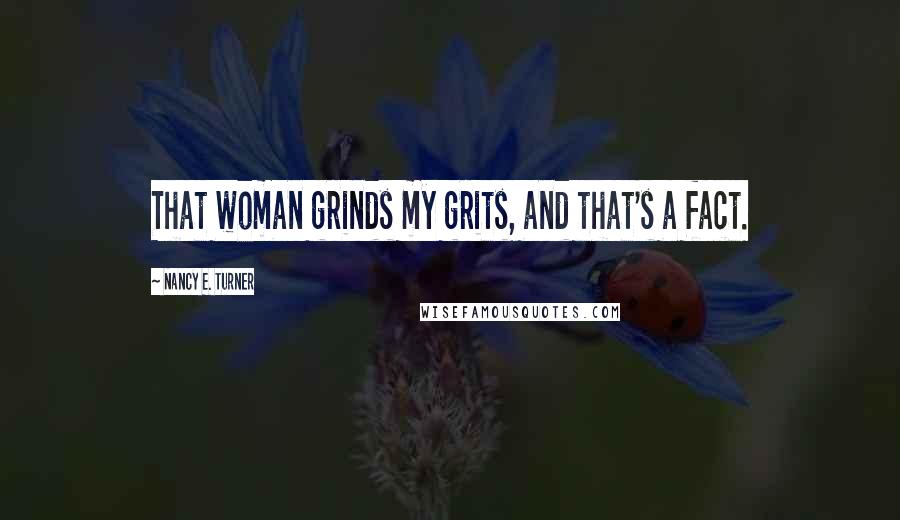 Nancy E. Turner Quotes: That woman grinds my grits, and that's a fact.