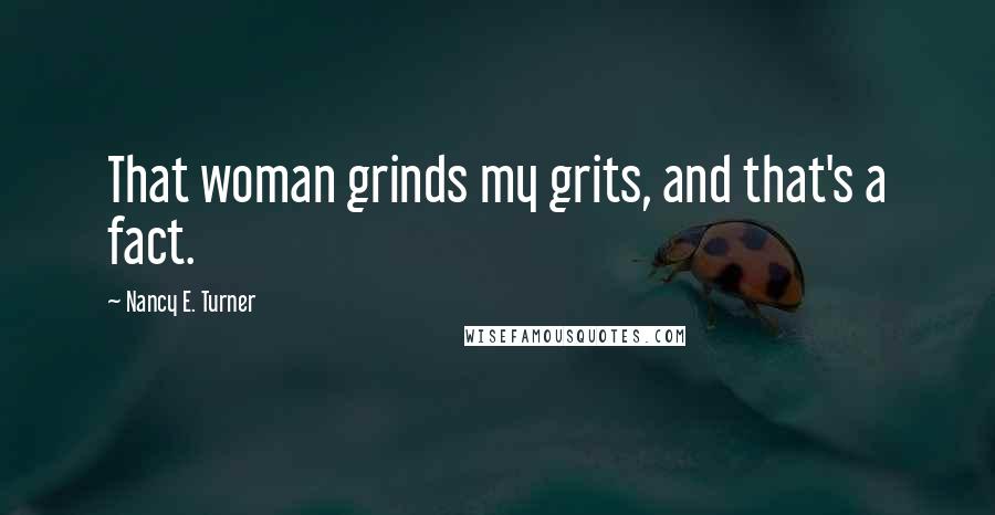 Nancy E. Turner Quotes: That woman grinds my grits, and that's a fact.