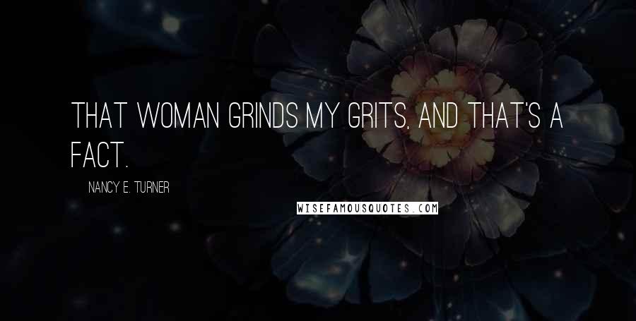Nancy E. Turner Quotes: That woman grinds my grits, and that's a fact.