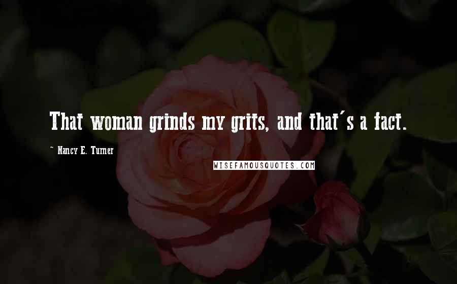 Nancy E. Turner Quotes: That woman grinds my grits, and that's a fact.