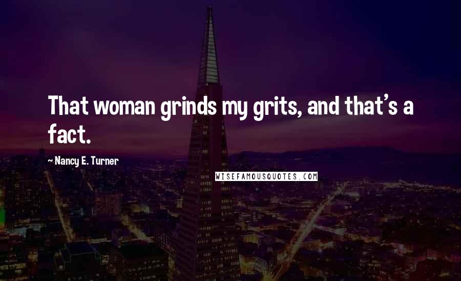 Nancy E. Turner Quotes: That woman grinds my grits, and that's a fact.