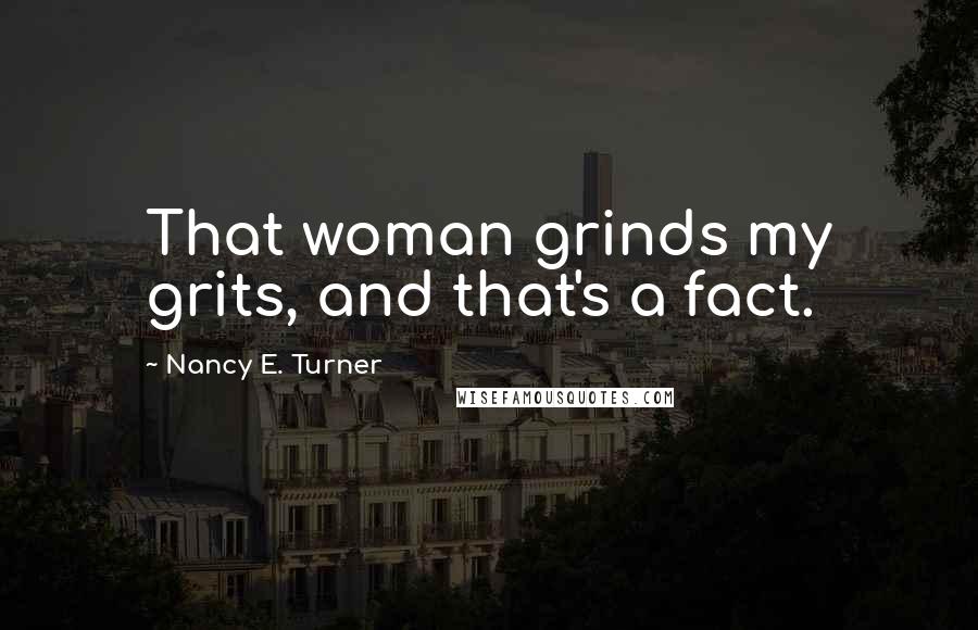 Nancy E. Turner Quotes: That woman grinds my grits, and that's a fact.