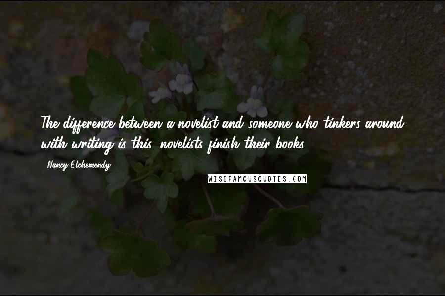 Nancy Etchemendy Quotes: The difference between a novelist and someone who tinkers around with writing is this: novelists finish their books.