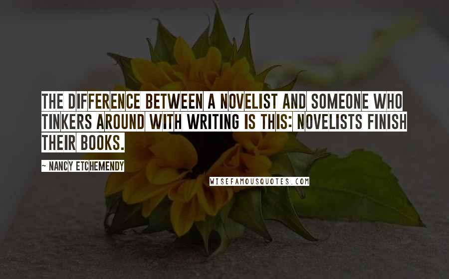 Nancy Etchemendy Quotes: The difference between a novelist and someone who tinkers around with writing is this: novelists finish their books.