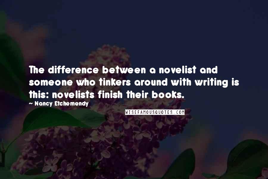 Nancy Etchemendy Quotes: The difference between a novelist and someone who tinkers around with writing is this: novelists finish their books.