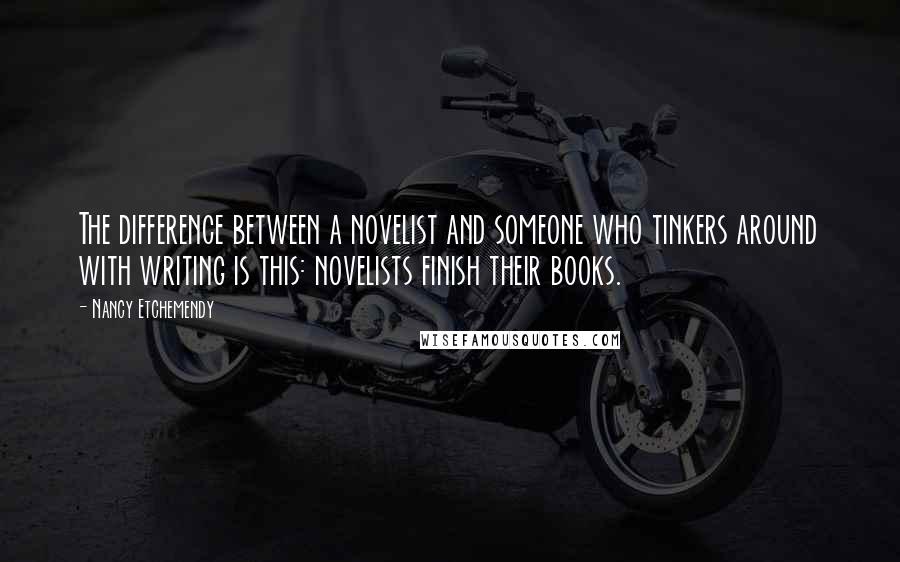 Nancy Etchemendy Quotes: The difference between a novelist and someone who tinkers around with writing is this: novelists finish their books.