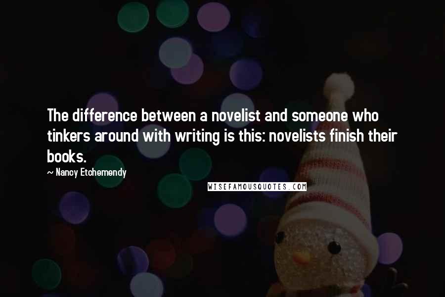 Nancy Etchemendy Quotes: The difference between a novelist and someone who tinkers around with writing is this: novelists finish their books.