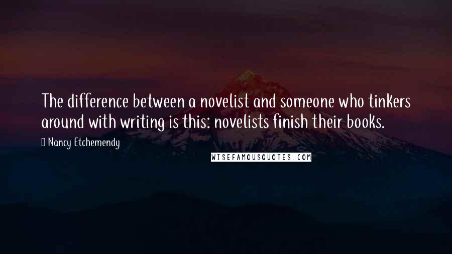 Nancy Etchemendy Quotes: The difference between a novelist and someone who tinkers around with writing is this: novelists finish their books.