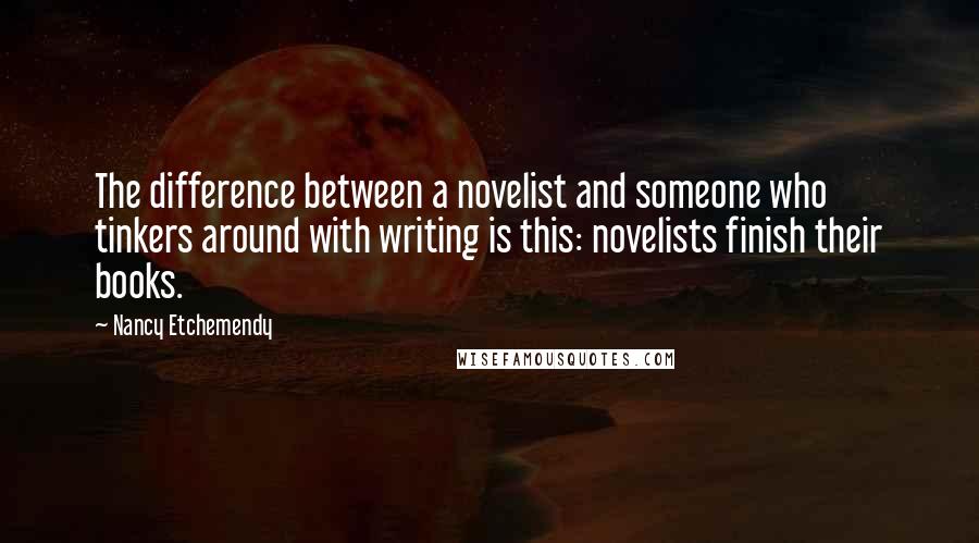 Nancy Etchemendy Quotes: The difference between a novelist and someone who tinkers around with writing is this: novelists finish their books.