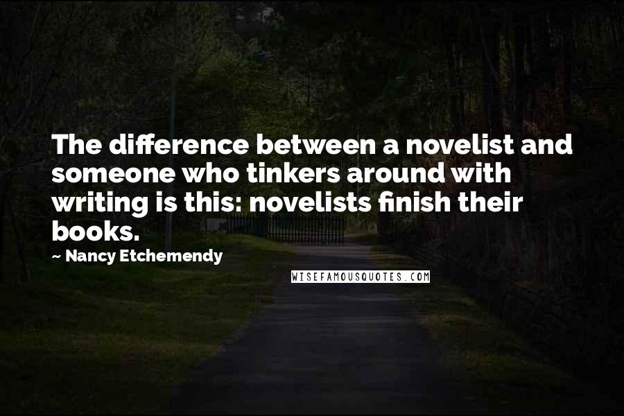 Nancy Etchemendy Quotes: The difference between a novelist and someone who tinkers around with writing is this: novelists finish their books.