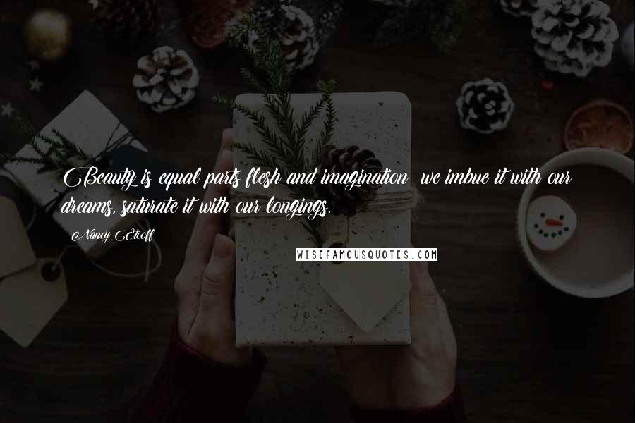 Nancy Etcoff Quotes: Beauty is equal parts flesh and imagination: we imbue it with our dreams, saturate it with our longings.