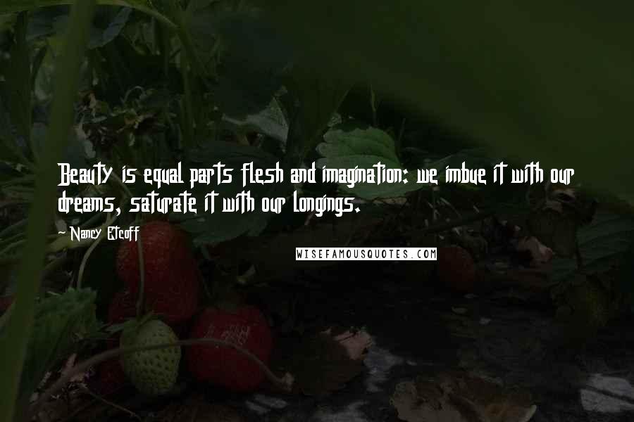 Nancy Etcoff Quotes: Beauty is equal parts flesh and imagination: we imbue it with our dreams, saturate it with our longings.