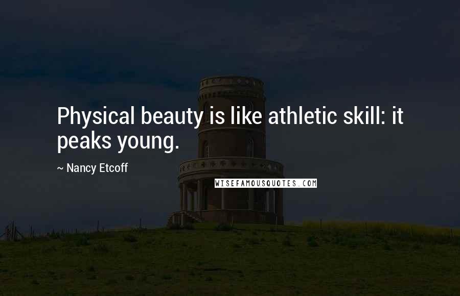 Nancy Etcoff Quotes: Physical beauty is like athletic skill: it peaks young.